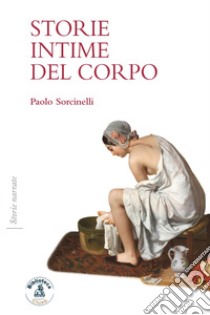 Storie intime del corpo libro di Sorcinelli Paolo