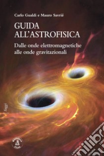 Guida all'astrofisica. Dalle onde elettromagnetiche alle onde gravitazionali libro di Gualdi Carlo; Savrié Mauro