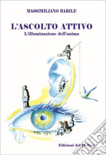 L'ascolto attivo. L'illuminazione dell'anima libro di Barile Massimiliano