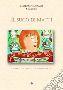 Il sugo di matti. Ovvero il lamento di madre terra libro di Giacomozzi Mario GMarius