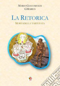 La retorica. Mortadella tartufata libro di Giacomozzi Mario GMarius