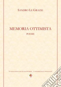 Memoria ottimista. «Le sensazioni nascono dai pensieri... e i pensieri dalle sensazioni» libro di Le Grazie Sandro