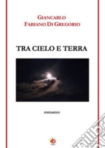 Tra cielo e terra libro di Di Gregorio Giancarlo Fabiano