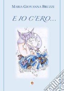 E io c'ero... libro di Bruzzi Maria Giovanna