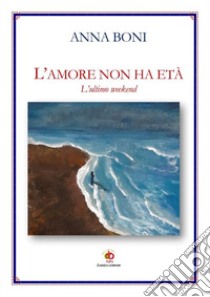 L'amore non ha età. L'ultimo weekend libro di Boni Anna