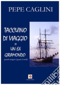 Taccuino di viaggio di un ex giramondo. Quando navigare ti guasta il cervello libro di Caglini Pepe