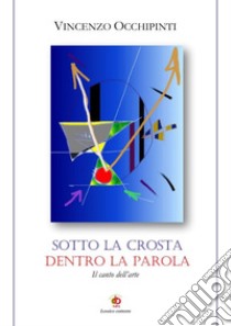 Sotto la crosta dentro la parola. Il canto dell'arte libro di Occhipinti Vincenzo