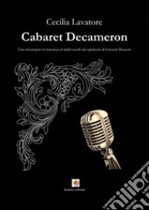 Cabaret Decameron. Una rivisitazione in romanesco di dodici novelle dal capolavoro di Giovanni Boccaccio libro di Lavatore Cecilia