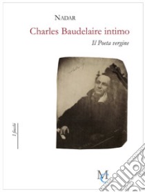 Charles Baudelaire intimo. Il poeta vergine libro di Nadar; Madella L. (cur.)