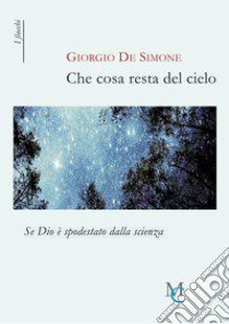 Che cosa resta del cielo. Se Dio è spodestato dalla scienza libro di De Simone Giorgio