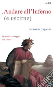 Andare all'Inferno (e uscirne). Diario di un viaggio con Dante libro di Lugaresi Leonardo