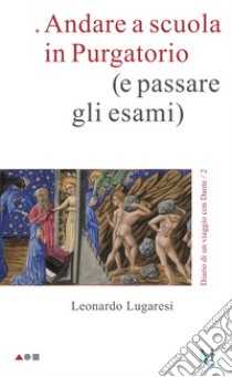 Andare a scuola in Purgatorio (e passare gli esami). Diario di un viaggio con Dante. Vol. 2 libro di Lugaresi Leonardo