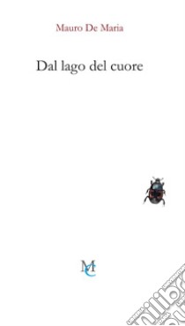 Dal lago del cuore. Cinquantasei tersicoree tre sonetti e una strofa in sesta rima libro di De Maria Mauro; Di Palmo P. (cur.)