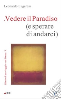 Vedere il Paradiso (e sperare di andarci). Diario di un viaggio con Dante. Vol. 3 libro di Lugaresi Leonardo