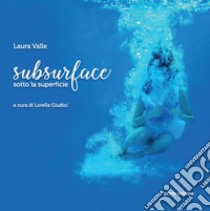 Subsurface. Sotto la superficie. Ediz. illustrata libro di Valle Laura; Giudici L. (cur.)