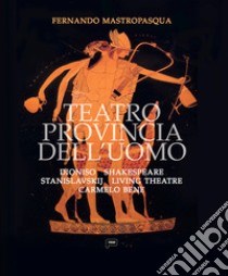 Teatro provincia dell'uomo. Dioniso, Shakespeare, Stanislavskij, Living Theatre, Carmelo Bene libro di Mastropasqua Fernando