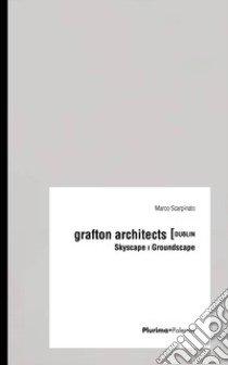 Grafton Architects Dublin. Skyscape Groundscape libro di Scarpinato Marco