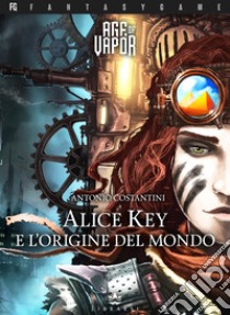 Alice Key e l'origine del mondo. Age of Vapor. Vol. 1 libro di Costantini Antonio