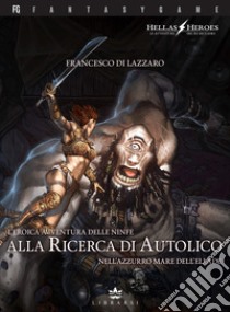 L'eroica avventura delle ninfe alla ricerca di Autolico nell'azzurro mare dell'Ellade. Hellas Heroes. Vol. 2 libro di Di Lazzaro Francesco