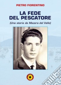 La fede del pescatore. Una storia da Mazara del Vallo libro di Fiorentino Pietro; Billeci F. (cur.)