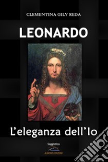 Leonardo. L'eleganza dell'Io libro di Gily Reda Clementina