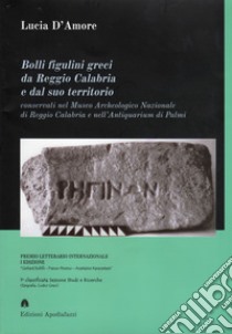 Bolli figulini greci da Reggio Calabria e dal suo territorio. Conservati nel Museo Archeologico Nazionale di Reggio Calabria e nell'Antiquarium di Palmi libro di D'Amore Lucia