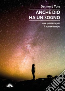 Anche Dio ha un sogno. Una speranza per il nostro tempo libro di Tutu Desmond