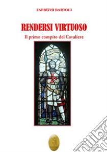 Rendersi virtuoso. Il primo compito del cavaliere libro di Bartoli Fabrizio