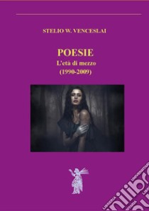 Poesie. L'età di mezzo (1990-2009). Nuova ediz. libro di Venceslai Stelio W.