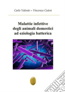 Malattie infettive degli animali ad eziologia batterica libro di Valente Carlo; Cuteri Vincenzo