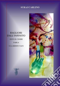 Bagliori dall'infinito. Dove il cuore parla e la mente tace. Nuova ediz. libro di Carlino Suraj; Ascolani N. (cur.)