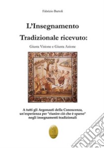 L'insegnamento tradizionale ricevuto. Giusta visione e giusta azione. Nuova ediz. libro di Bartoli Fabrizio