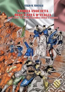 Storia inquieta dell'Unità d'Italia. 1861-1870: 10 anni di guerra civile e sangue libro di Venceslai Stelio W.