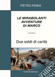 Due soldi di carità. Le mirabolanti avventure di Marco. Nuova ediz.. Vol. 1 libro di Femia Pietro