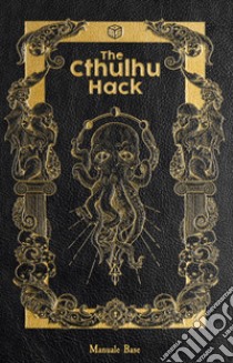 The Cthulhu Hack. Il gioco di ruolo. Manuale base libro