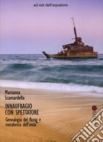 Innaufragio con spettatore. Genealogia del flusso e metaforica dell'onda libro di Scamardella Marianna