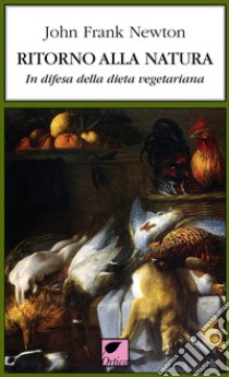 Ritorno alla natura. In difesa della dieta vegetariana libro di Newton John Frank