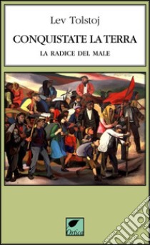 Conquistate la terra. La radice del male. Ediz. integrale libro di Tolstoj Lev