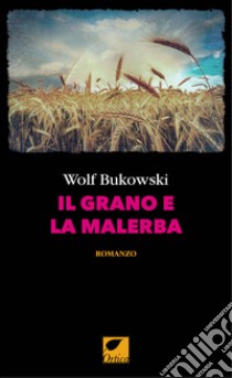 Il grano e la malerba. Ediz. integrale libro di Bukowski Wolf