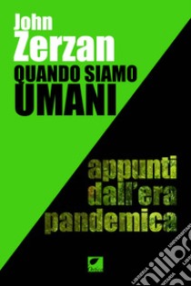 Quando siamo umani. Appunti dall'era pandemica. Ediz. integrale libro di Zerzan John