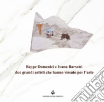 Beppe Domenici e Ivana Barsotti due grandi artisti che hanno vissuto per l'arte. Ediz. illustrata libro