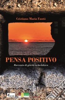 Pensa positivo. Racconto di giorni in lockdown libro di Fantò Cristiano Maria