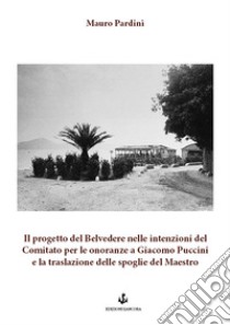 Il progetto del Belvedere nelle intenzioni del Comitato per le onoranze a Giacomo Puccini e la traslazione delle spoglie del Maestro libro di Pardini Mauro