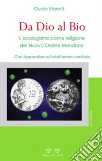 Da dio al bio. L'ecologismo come religione del Nuovo Ordine Mondiale. Con Appendice sul totalitarismo sanitario libro di Vignelli Guido