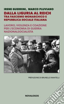 Dalla Liguria al Reich. Tra fascismo monarchico e Repubblica Sociale Italiana. Lavoro, violenza e coazione per l'economia di guerra nazionalsocialista. Ediz. integrale libro di Guerrini Irene; Pluviano Marco