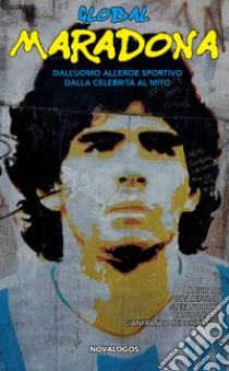 Global Maradona. Dall'uomo all'eroe sportivo dalla celebrità al mito libro di Bifulco L. (cur.); Bory S. (cur.); Diana P. (cur.)