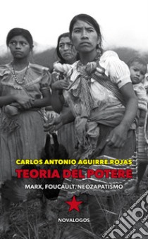 Teoria del potere. Marx, Foucault, neozapatismo libro di Aguirre Rojas Carlos Antonio