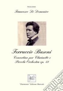 Ferruccio Busoni. Concertino per Clarinetto e Piccola Orchestra Op. 48 libro di Di Domenico Francesco