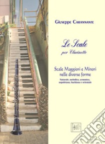 Le scale per clarinetto. Maggiori e minori nelle diverse forme: naturale, melodica, armonica, napoletana, bachiana e orientale libro di Carannante Giuseppe