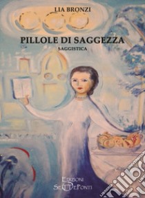 Pillole di saggezza libro di Bronzi Lia